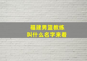 福建男篮教练叫什么名字来着