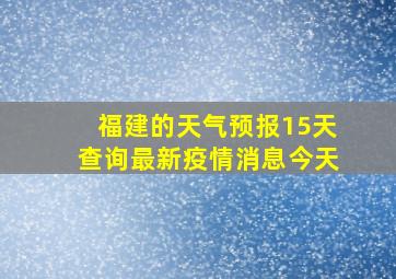 福建的天气预报15天查询最新疫情消息今天