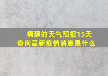 福建的天气预报15天查询最新疫情消息是什么