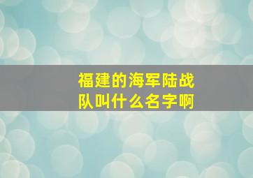 福建的海军陆战队叫什么名字啊