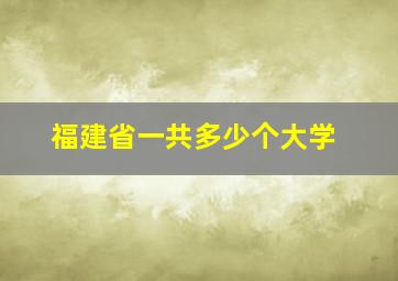 福建省一共多少个大学