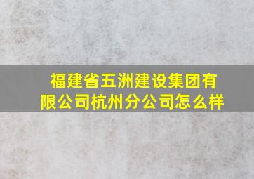 福建省五洲建设集团有限公司杭州分公司怎么样