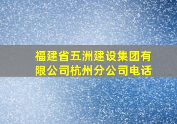 福建省五洲建设集团有限公司杭州分公司电话