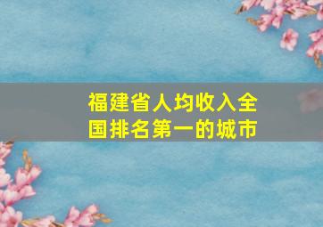 福建省人均收入全国排名第一的城市