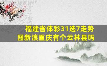 福建省体彩31选7走势图新浪重庆有个云林县吗