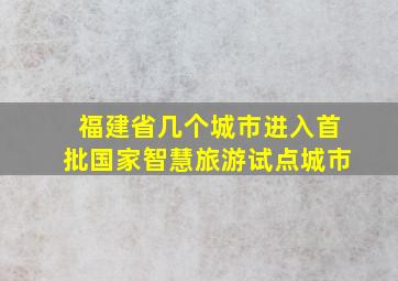 福建省几个城市进入首批国家智慧旅游试点城市