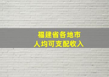 福建省各地市人均可支配收入