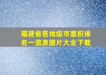 福建省各地级市面积排名一览表图片大全下载