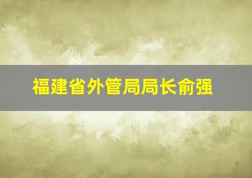 福建省外管局局长俞强