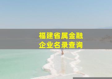 福建省属金融企业名录查询