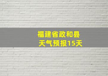 福建省政和县天气预报15天