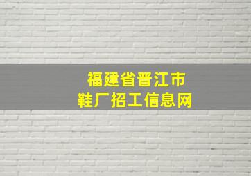 福建省晋江市鞋厂招工信息网