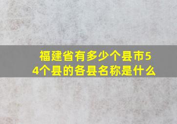 福建省有多少个县市54个县的各县名称是什么