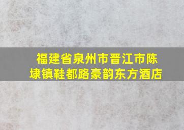 福建省泉州市晋江市陈埭镇鞋都路豪韵东方酒店