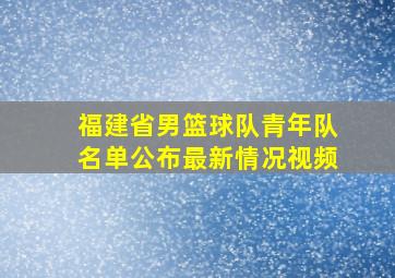 福建省男篮球队青年队名单公布最新情况视频