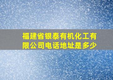 福建省银泰有机化工有限公司电话地址是多少