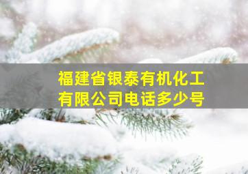 福建省银泰有机化工有限公司电话多少号