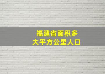 福建省面积多大平方公里人口