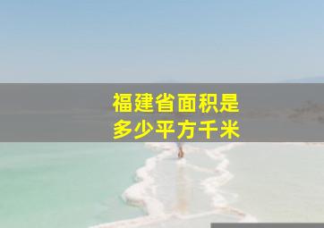 福建省面积是多少平方千米