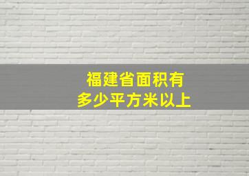 福建省面积有多少平方米以上