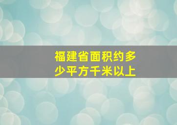 福建省面积约多少平方千米以上