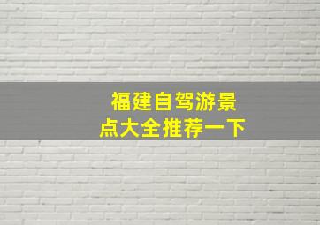 福建自驾游景点大全推荐一下