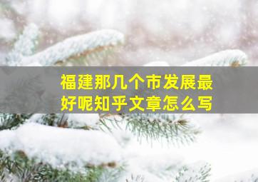 福建那几个市发展最好呢知乎文章怎么写