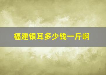 福建银耳多少钱一斤啊