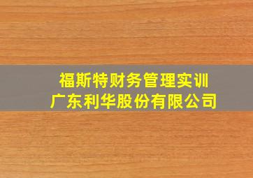 福斯特财务管理实训广东利华股份有限公司