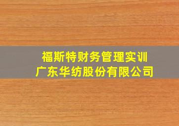 福斯特财务管理实训广东华纺股份有限公司