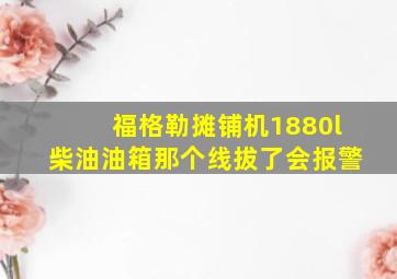 福格勒摊铺机1880l柴油油箱那个线拔了会报警