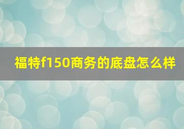 福特f150商务的底盘怎么样