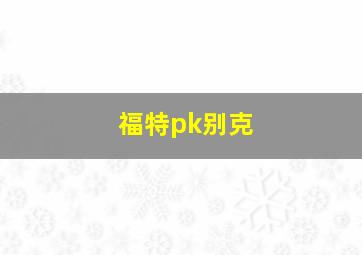 福特pk别克