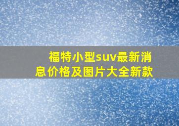 福特小型suv最新消息价格及图片大全新款