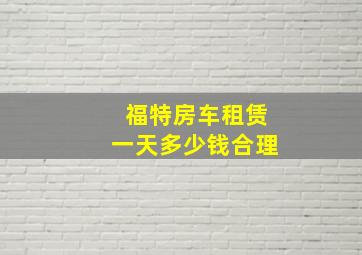 福特房车租赁一天多少钱合理