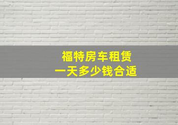 福特房车租赁一天多少钱合适