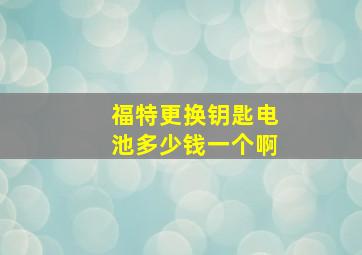 福特更换钥匙电池多少钱一个啊