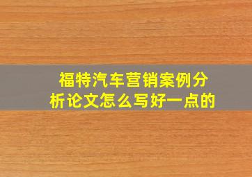 福特汽车营销案例分析论文怎么写好一点的