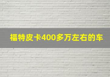 福特皮卡400多万左右的车