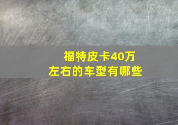 福特皮卡40万左右的车型有哪些