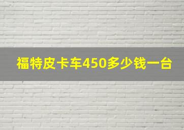 福特皮卡车450多少钱一台