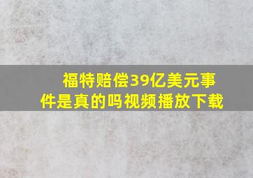 福特赔偿39亿美元事件是真的吗视频播放下载