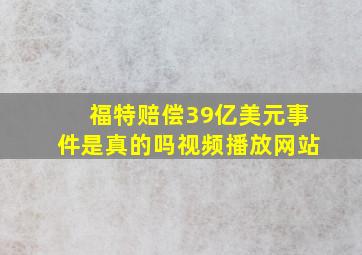 福特赔偿39亿美元事件是真的吗视频播放网站