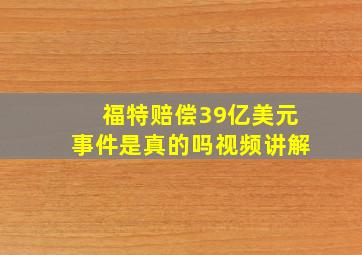 福特赔偿39亿美元事件是真的吗视频讲解