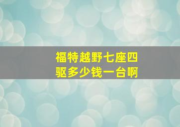 福特越野七座四驱多少钱一台啊