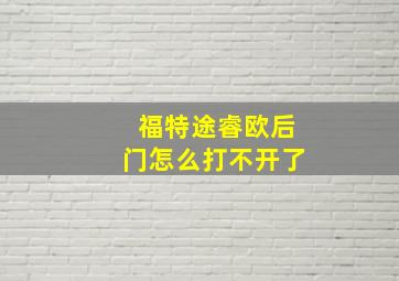 福特途睿欧后门怎么打不开了