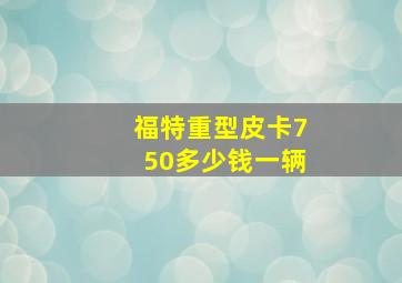 福特重型皮卡750多少钱一辆