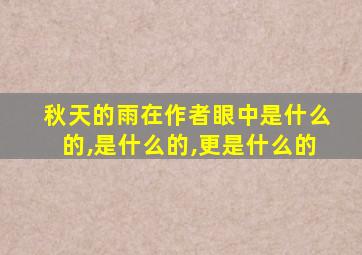 秋天的雨在作者眼中是什么的,是什么的,更是什么的