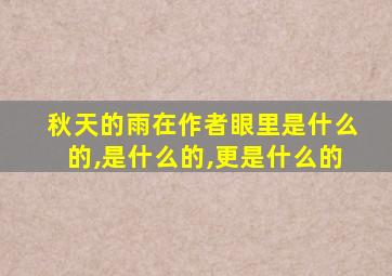 秋天的雨在作者眼里是什么的,是什么的,更是什么的