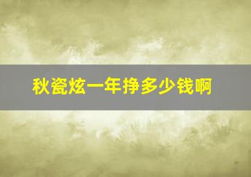 秋瓷炫一年挣多少钱啊